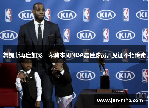 詹姆斯再度加冕：荣膺本周NBA最佳球员，见证不朽传奇